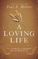 A LOVING LIFE: IN A WORLD OF BROKEN RELATIONSHIPS, by Paul E. Miller